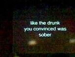 like the drunk you convinced was sober